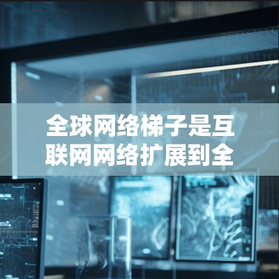 全球网络梯子是互联网网络扩展到全球的过程,从一个子网逐步扩展到更大的区域,最后覆盖整个地球。它涉及多个阶段和协议,对网络管理、数据传输、安全性和经济影响都有重要影响 全球网络梯子是互联网网络扩展到全球的过程,从一个子网逐步扩展到更大的区域,最后覆盖整个地球。它涉及多个阶段和协议,对网络管理、数据传输、安全性和经济影响都有重要影响