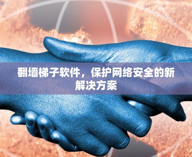 翻墙梯子软件，保护网络安全的新解决方案