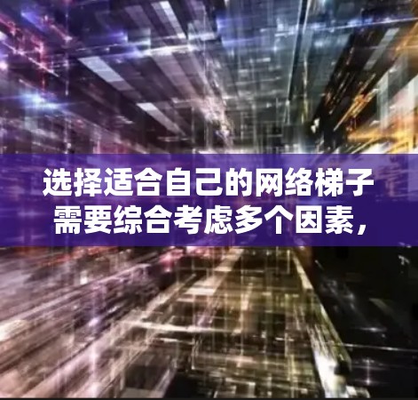 选择适合自己的网络梯子需要综合考虑多个因素，以下是一个分步的建议过程