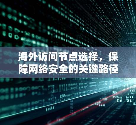 海外访问节点选择，保障网络安全的关键路径