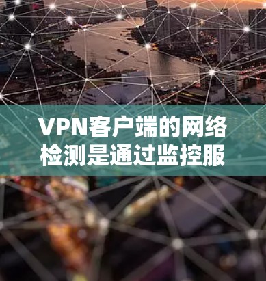 VPN客户端的网络检测是通过监控服务器的活动来确保网络安全的重要功能。以下是对VPN客户端网络检测的详细总结 VPN客户端的网络检测是通过监控服务器的活动来确保网络安全的重要功能。以下是对VPN客户端网络检测的详细总结