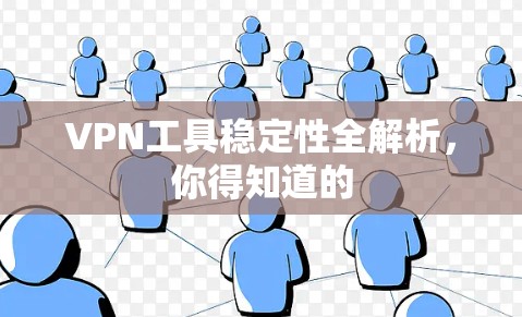 VPN工具稳定性全解析,你得知道的 VPN工具稳定性全解析,你得知道的