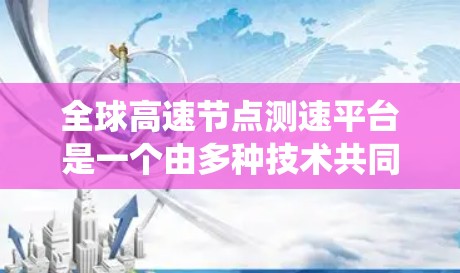 全球高速节点测速平台是一个由多种技术共同协作设计和运行的系统,旨在实时监控全球高速公路上的车辆速度和交通状况。以下是该系统的详细描述 全球高速节点测速平台是一个由多种技术共同协作设计和运行的系统,旨在实时监控全球高速公路上的车辆速度和交通状况。以下是该系统的详细描述
