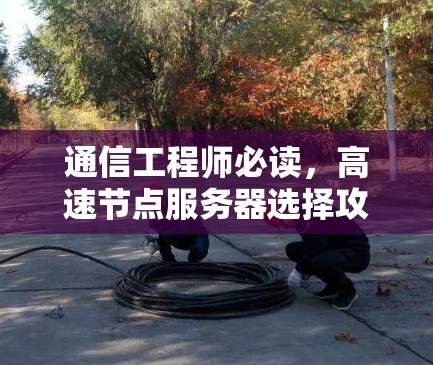 通信工程师必读，高速节点服务器选择攻略