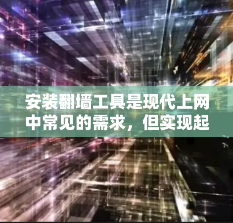 安装翻墙工具是现代上网中常见的需求，但实现起来需要仔细规划和操作。以下是一个详细的步骤指南，帮助你顺利安装和使用翻墙工具