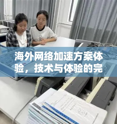 海外网络加速方案体验，技术与体验的完美融合
