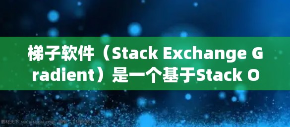 梯子软件（Stack Exchange Gradient）是一个基于Stack Overflow的跨站脚本（XSS）检测社区。为了使梯子软件保持稳定运行，需要遵循以下技巧和步骤