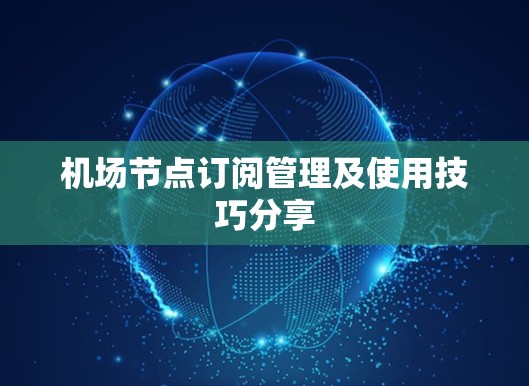 机场节点订阅管理及使用技巧分享