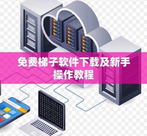 免费梯子软件下载及新手操作教程
