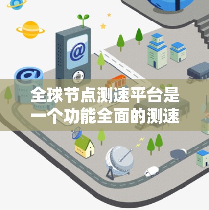 全球节点测速平台是一个功能全面的测速系统，广泛应用于交通、体育和工业领域。以下是其功能介绍的详细内容
