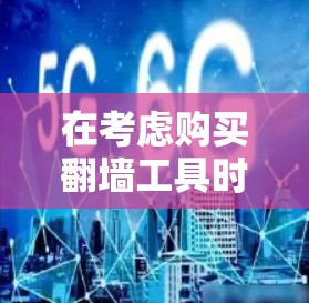 在考虑购买翻墙工具时，以下几点信息可以帮助你做出明智的选择