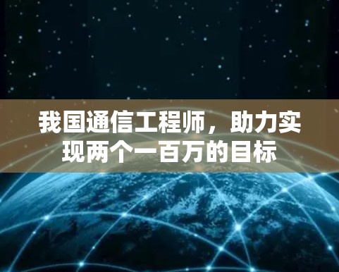 我国通信工程师,助力实现两个一百万的目标 我国通信工程师,助力实现两个一百万的目标