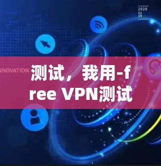 测试，我用-free VPN测试了，结果发现我的连接速度慢到飞起！