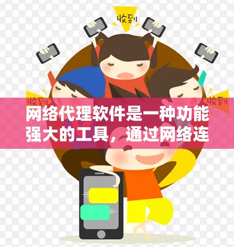网络代理软件是一种功能强大的工具，通过网络连接多个设备，提供多种信息传递和管理功能。以下是网络代理软件的详细介绍