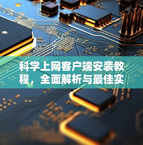 科学上网客户端安装教程,全面解析与最佳实践 科学上网客户端安装教程,全面解析与最佳实践
