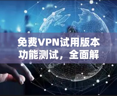 免费VPN试用版本功能测试，全面解析与优化建议
