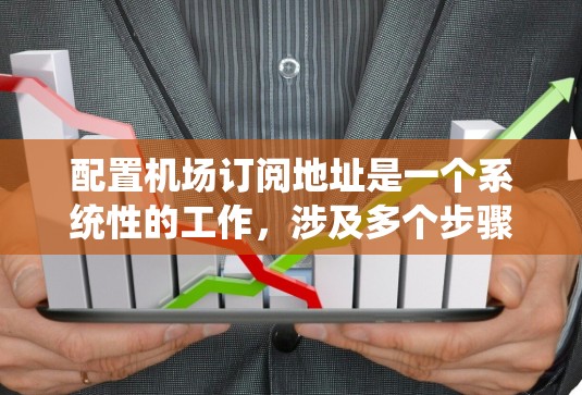 配置机场订阅地址是一个系统性的工作，涉及多个步骤和知识，以下是详细的步骤指南