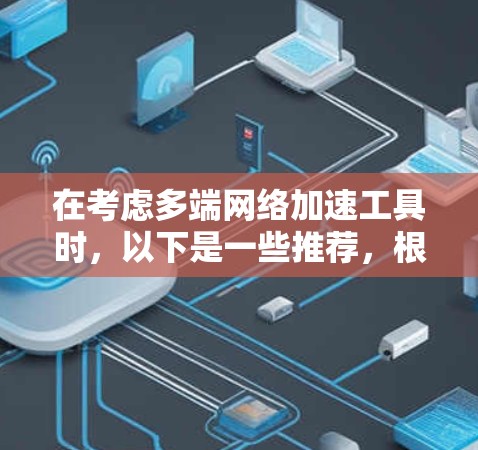 在考虑多端网络加速工具时，以下是一些推荐，根据不同的需求和特性进行选择