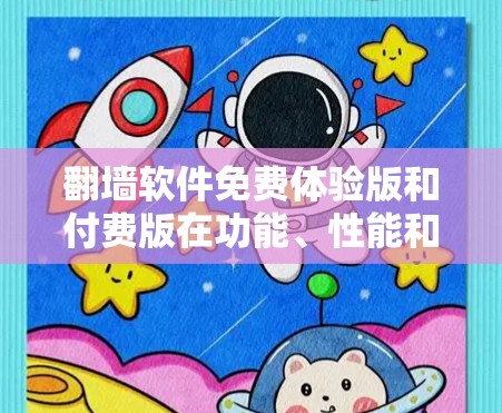翻墙软件免费体验版和付费版在功能、性能和使用体验上有显著差异。以下是对两者的主要特点的总结