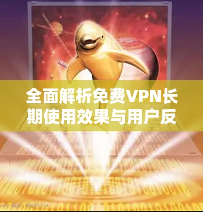 全面解析免费VPN长期使用效果与用户反馈