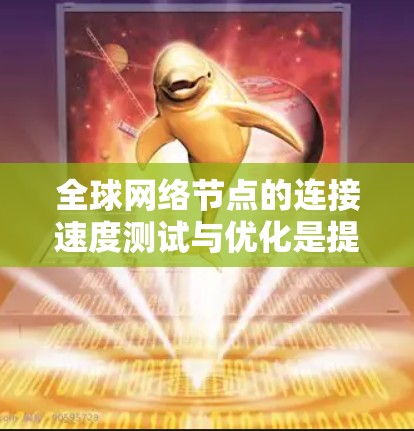 全球网络节点的连接速度测试与优化是提升网络性能、保障数据传输质量的关键步骤。以下是一个全面的优化方案，涵盖测试与优化的各个方面