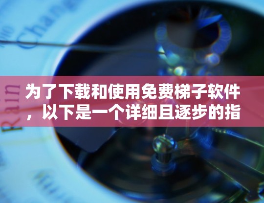 为了下载和使用免费梯子软件，以下是一个详细且逐步的指南