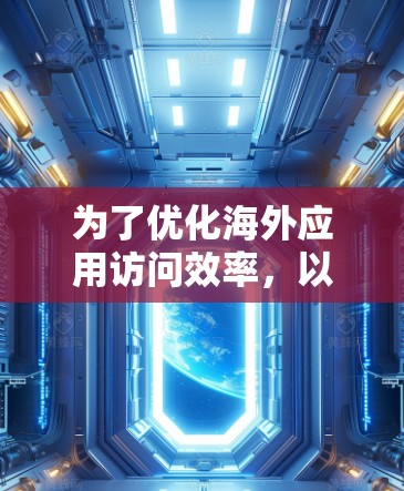 为了优化海外应用访问效率，以下是一些推荐的工具，根据你的使用场景和需求选择最适合的工具