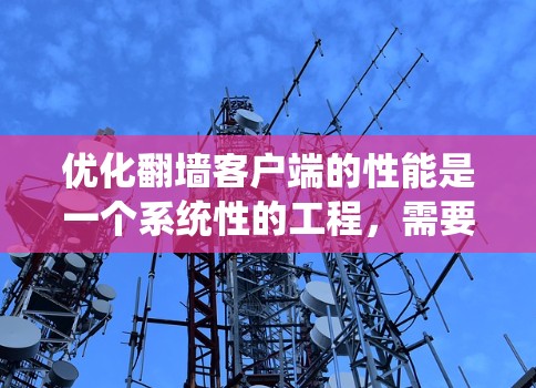 优化翻墙客户端的性能是一个系统性的工程，需要综合考虑多个因素。以下是一个分步的优化方案，帮助您逐步提升客户端的性能