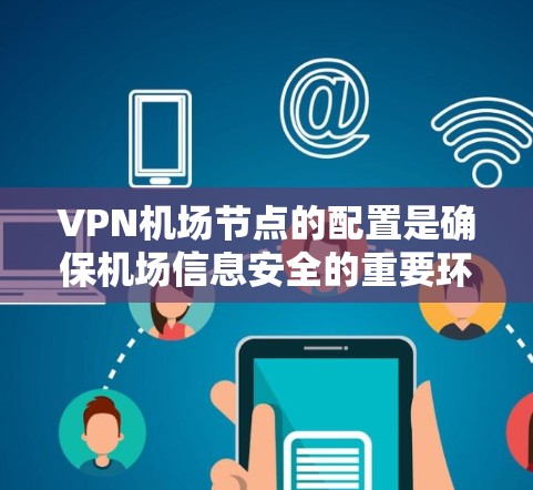 VPN机场节点的配置是确保机场信息安全的重要环节。以下是一些配置说明，帮助您更好地规划和实施VPN机场网络