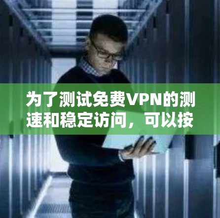 为了测试免费VPN的测速和稳定访问，可以按照以下步骤进行