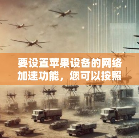 要设置苹果设备的网络加速功能，您可以按照以下步骤操作