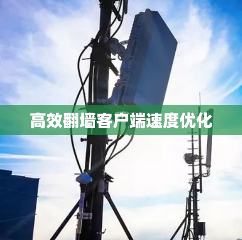 高效翻墙客户端速度优化 高效翻墙客户端速度优化