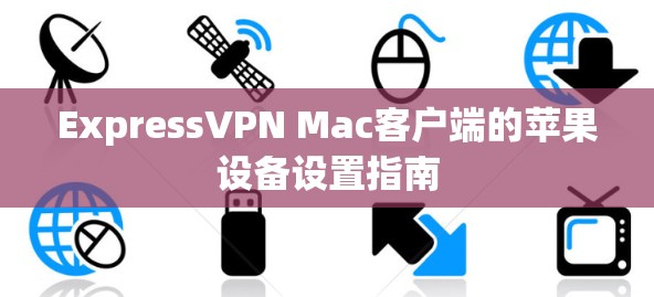 ExpressVPN Mac客户端的苹果设备设置指南