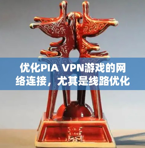 优化PIA VPN游戏的网络连接，尤其是线路优化，是一个系统性的过程，需要综合考虑多个因素。以下是一些详细的步骤和方法，帮助你优化PIA VPN的网络连接