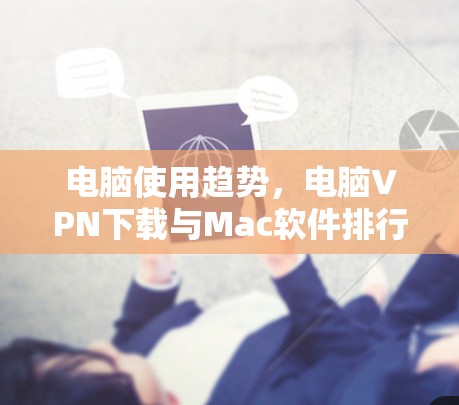 电脑使用趋势，电脑VPN下载与Mac软件排行分析