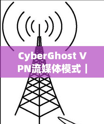 CyberGhost VPN流媒体模式｜功能体验评测