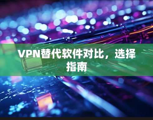 VPN替代软件对比，选择指南