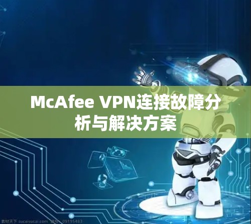 McAfee VPN连接故障分析与解决方案