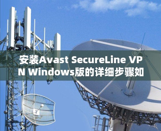 安装Avast SecureLine VPN Windows版的详细步骤如下 安装Avast SecureLine VPN Windows版的详细步骤如下