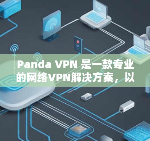 Panda VPN 是一款专业的网络VPN解决方案，以其先进的加密技术和个性化的设置功能而闻名。以下是对Panda VPN的详细分析，包括其功能、安全性、价格、用户界面以及适用场景