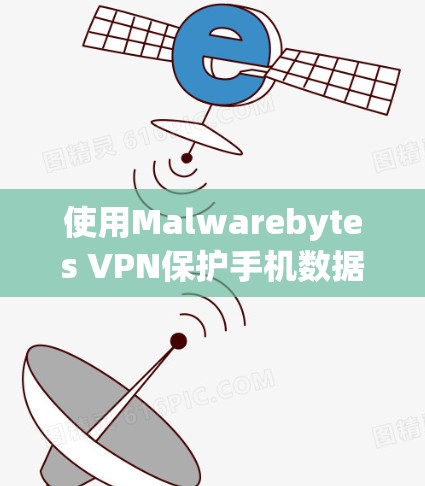 使用Malwarebytes VPN保护手机数据的步骤如下