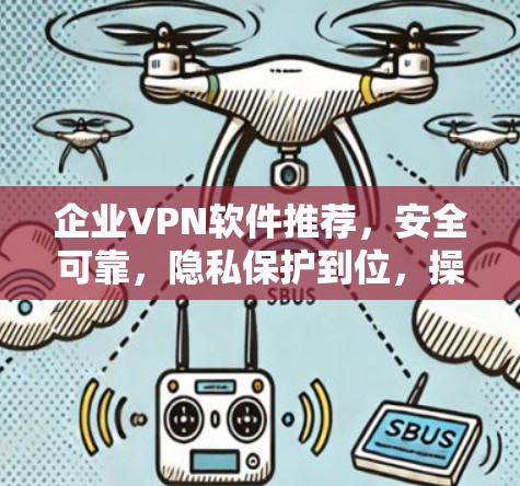企业VPN软件推荐，安全可靠，隐私保护到位，操作便捷，提升信任感，降低风险，合规性良好，数据安全措施到位