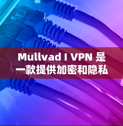 Mullvad I VPN 是一款提供加密和隐私保护的VPN服务,如果你对 226 年的隐私VPN安全性和性能感兴趣,以下是对 Mullvad I 的安全性的详细分析 Mullvad I VPN 是一款提供加密和隐私保护的VPN服务,如果你对 226 年的隐私VPN安全性和性能感兴趣,以下是对 Mullvad I 的安全性的详细分析
