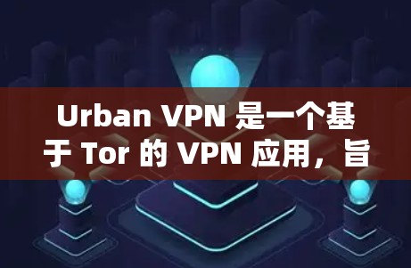 Urban VPN 是一个基于 Tor 的 VPN 应用,旨在提供一个安全、匿名和高效的VPN服务。以下是对其功能的分析 Urban VPN 是一个基于 Tor 的 VPN 应用,旨在提供一个安全、匿名和高效的VPN服务。以下是对其功能的分析