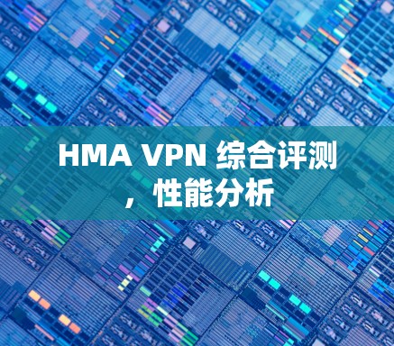 HMA VPN 综合评测，性能分析