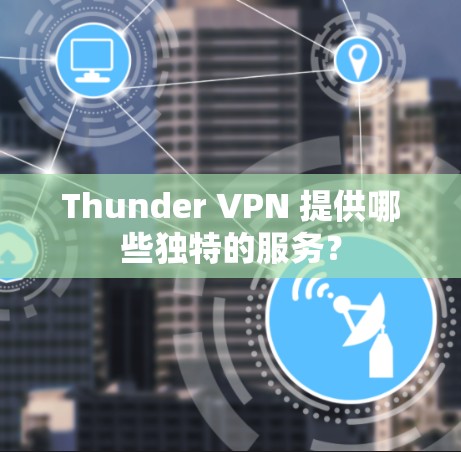 Thunder VPN 提供哪些独特的服务？