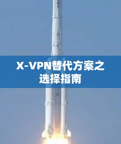 X-VPN替代方案之选择指南