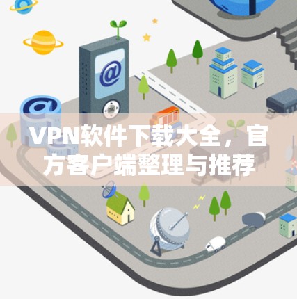 VPN软件下载大全，官方客户端整理与推荐