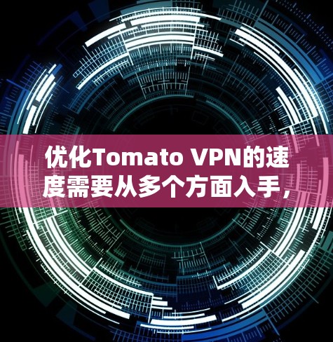 优化Tomato VPN的速度需要从多个方面入手，以下是详细的步骤指南