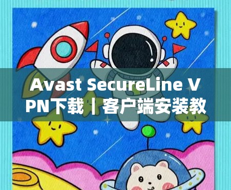 Avast SecureLine VPN下载｜客户端安装教程